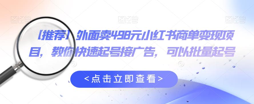 外面卖498元小红书商单变现项目，教你快速起号接广告，可以批量起号 - 副业心选-副业心选