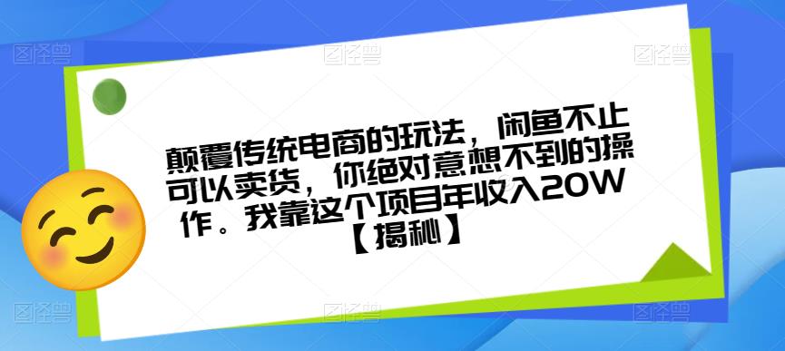 颠覆传统电商的玩法，闲鱼不止可以卖货，你绝对意想不到的操作。我靠这个项目年收入20W【揭秘】 - 副业心选-副业心选