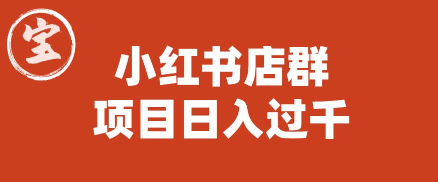 宝哥小红书店群项目，日入过千（图文教程）【揭秘】-副业心选