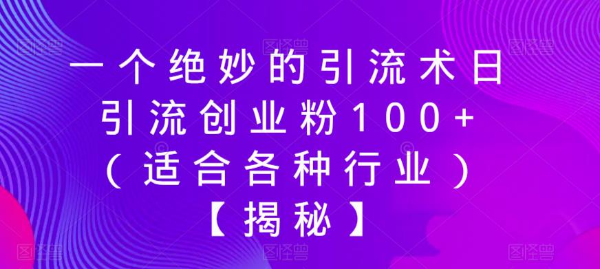 一个绝妙的引流术日引流创业粉100+（适合各种行业）【揭秘】-副业心选
