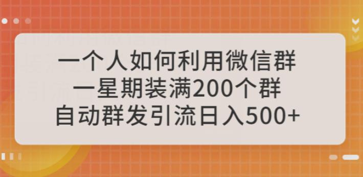 一个人如何利用微信群自动群发引流，一星期装满200个群，日入500+【揭秘】 - 副业心选-副业心选