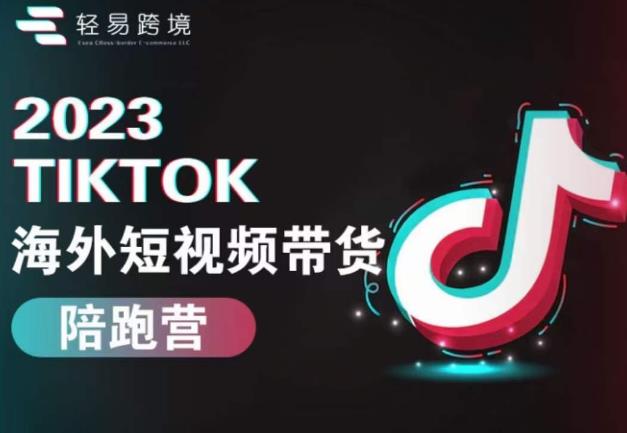 2023TikTok海外短视频带货陪跑营，从TK小白到TK高阶短视频运营快速变身优质带货达人 - 副业心选-副业心选