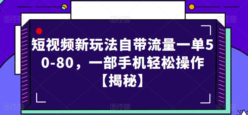 短视频新玩法自带流量一单50-80，一部手机轻松操作【揭秘】 - 副业心选-副业心选