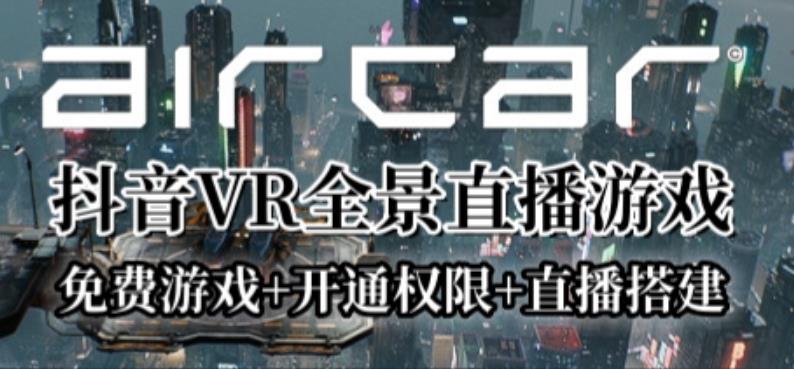 AirCar全景直播项目2023年抖音最新最火直播玩法（兔费游戏+开通VR权限+直播间搭建指导） - 副业心选-副业心选