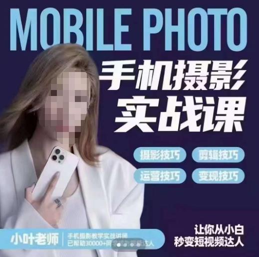 小叶老师手机摄影实战课，一部手机创造摄影剪切美学，让你从小白秒变短视频达人（思维+实操） - 副业心选-副业心选