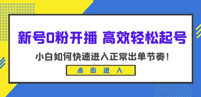 新号0粉开播-高效轻松起号，小白如何快速进入正常出单节奏（10节课） - 副业心选-副业心选