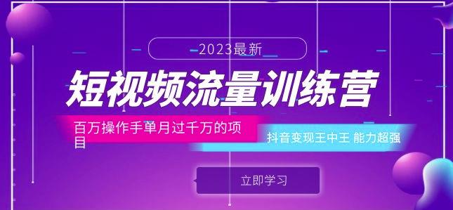短视频流量训练营：百万操作手单月过千万的项目：抖音变现王中王能力超强-副业心选