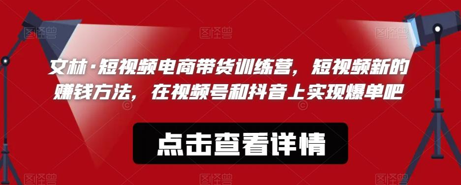 文林·短‮频视‬电商带‮训货‬练营，短视频‮的新‬赚钱方法，在视‮号频‬和抖音‮实上‬现爆单吧 - 副业心选-副业心选