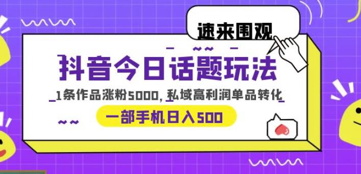 抖音今日话题玩法，1条作品涨粉5000，私域高利润单品转化一部手机日入500【揭秘】 - 副业心选-副业心选