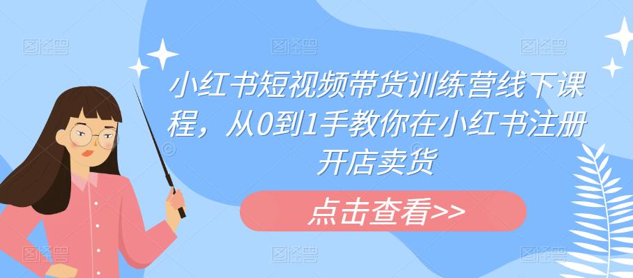小红书短视频带货训练营线下课程，从0到1手教你在小红书注册开店卖货 - 副业心选-副业心选