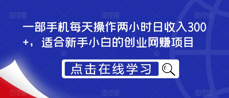 一部手机每天操作两小时日收入300+，适合新手小白的创业网赚项目【揭秘】 - 副业心选-副业心选