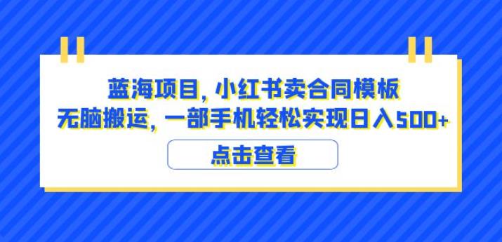 蓝海项目小红书卖合同模板无脑搬运一部手机日入500+（教程+4000份模板）【揭秘】 - 副业心选-副业心选