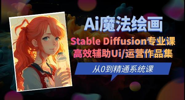 Ai魔法绘画 Stable Diffusion专业课高效辅助Ui/运营作品集0到精通系统课 - 副业心选-副业心选