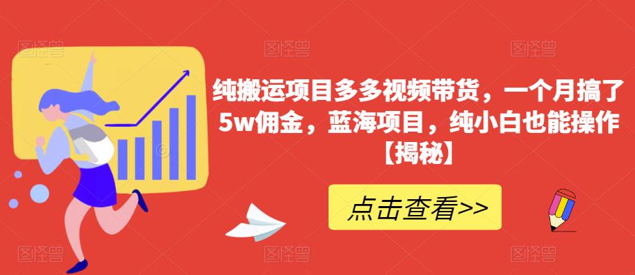 纯搬运项目多多视频带货，一个月搞了5w佣金，蓝海项目，纯小白也能操作【揭秘】-副业心选