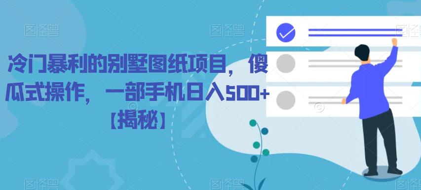 冷门暴利的别墅图纸项目，傻瓜式操作，一部手机日入500+【揭秘】 - 副业心选-副业心选
