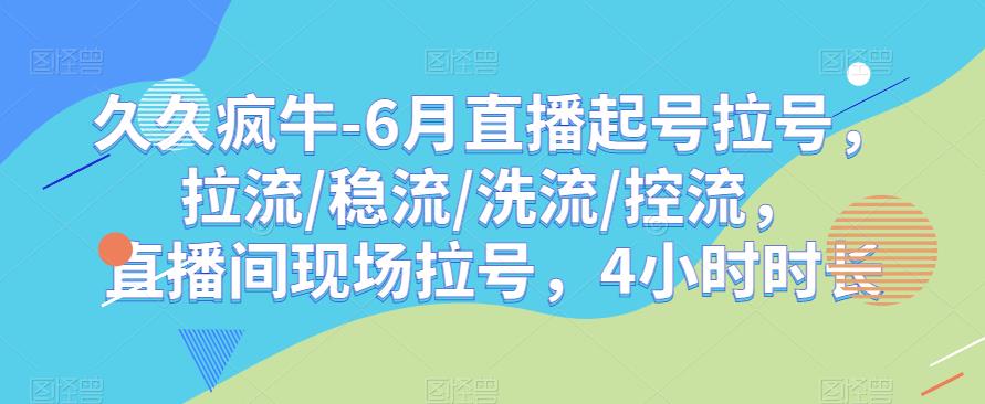 久久疯牛-6月直播起号拉号，拉流/稳流/洗流/控流，​直播间现场拉号，4小时时长-副业心选