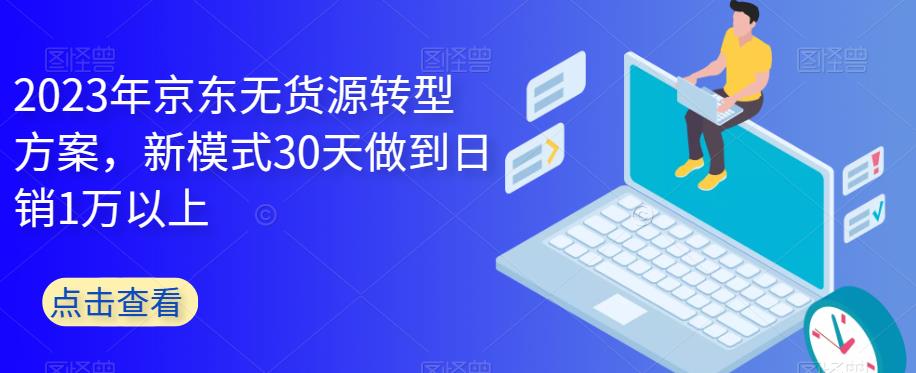 2023年京东无货源转型方案，新模式30天做到日销1万以上 - 副业心选-副业心选