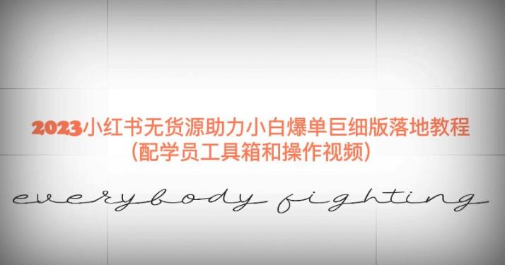 2023小红书无货源助力小白爆单巨细版落地教程（配学员工具箱和操作视频）【揭秘】-副业心选