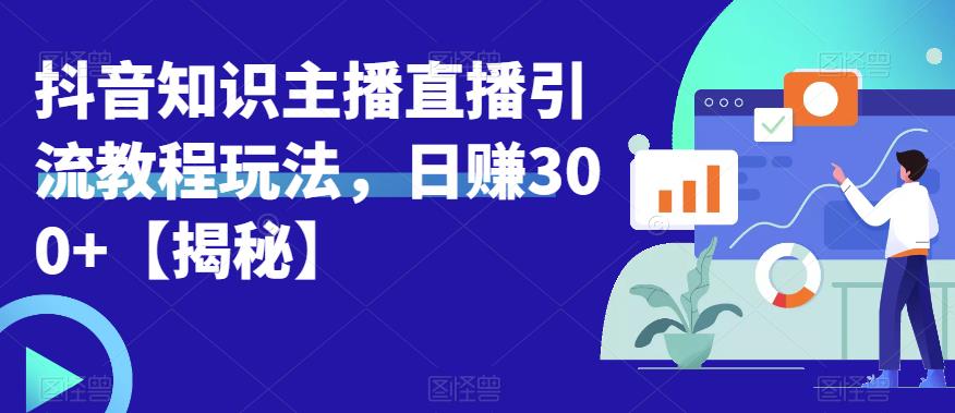 宝哥抖音知识主播直播引流教程玩法，日赚300+【揭秘】-副业心选