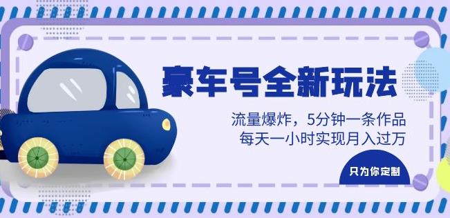 豪车号全新玩法，流量爆炸，5分钟一条作品，每天一小时实现月入过万【揭秘】 - 副业心选-副业心选