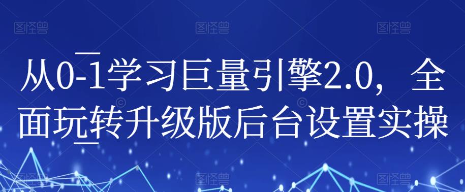 从0-1学习巨量引擎2.0，全面玩转升级版后台设置实操 - 副业心选-副业心选