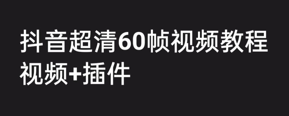 外面收费2300的抖音高清60帧视频教程，保证你能学会如何制作视频（教程+插件） - 副业心选-副业心选