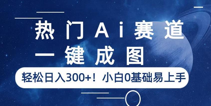 热门Ai赛道，一键成图，轻松日入300+！小白0基础易上手【揭秘】 - 副业心选-副业心选