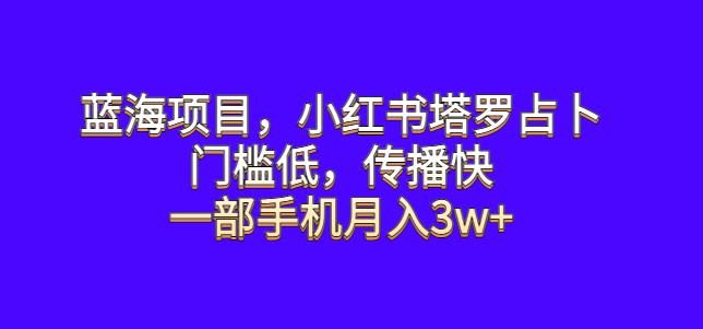 蓝海项目，小红书塔罗占卜，门槛低，传播快，一部手机月入3w+【揭秘】 - 副业心选-副业心选