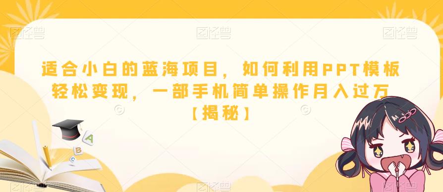 适合小白的蓝海项目，如何利用PPT模板轻松变现，一部手机简单操作月入过万【揭秘】-副业心选