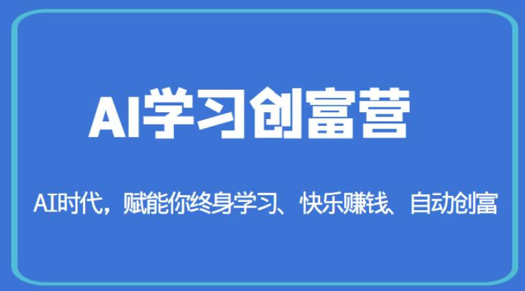 AI学习创富营-AI时代，赋能你终身学习、快乐赚钱、自动创富-副业心选