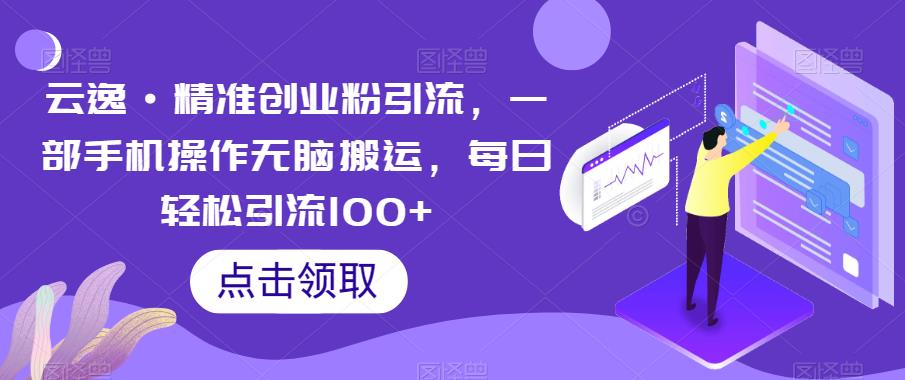 云逸·精准创业粉引流，一部手机操作无脑搬运，每日轻松引流100+-副业心选