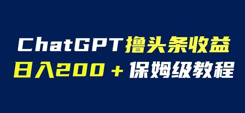 ChatGPT解放双手撸头条收益，日入200保姆级教程，自媒体小白无脑操作【揭秘】 - 副业心选-副业心选