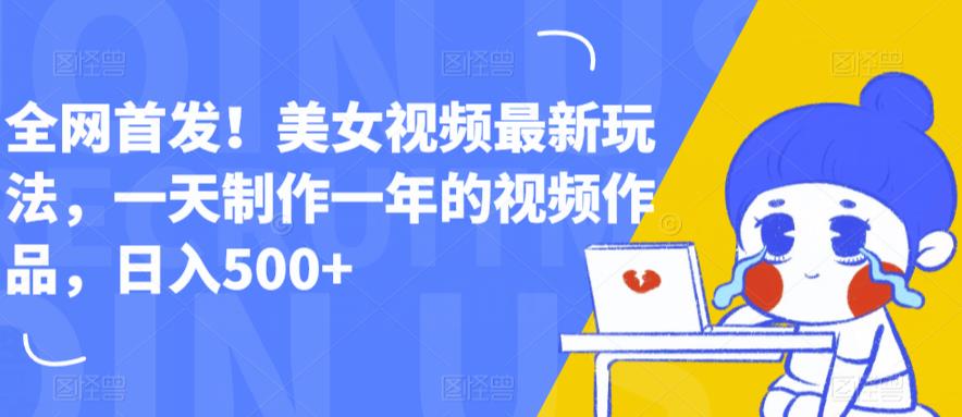 全网首发！美女视频最新玩法，一天制作一年的视频作品，日入500+【揭秘】 - 副业心选-副业心选