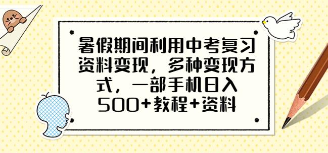 暑假期间利用中考复习资料变现，多种变现方式，一部手机日入500+教程+资料【揭秘】 - 副业心选-副业心选