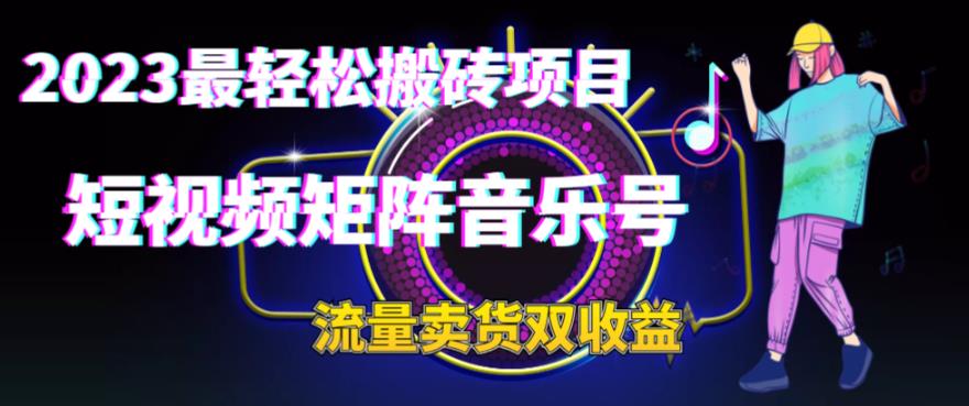 2023最轻松搬砖项目，短视频矩阵音乐号流量收益+卖货收益 - 副业心选-副业心选
