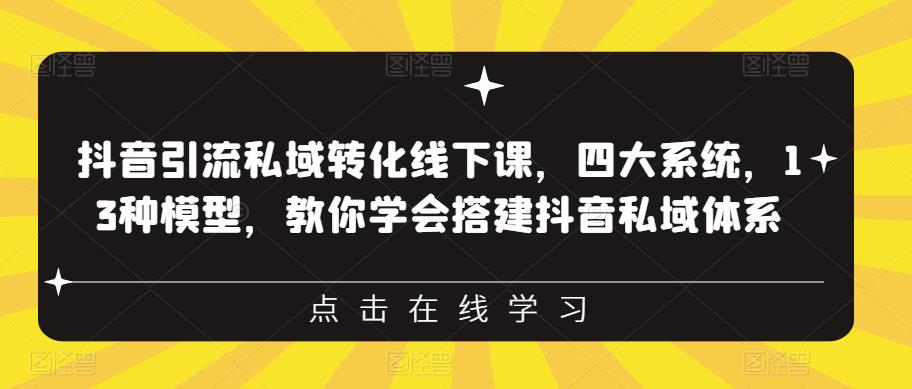 抖音引流私域转化线下课，四大系统，13种模型，教你学会搭建抖音私域体系‎ - 副业心选-副业心选
