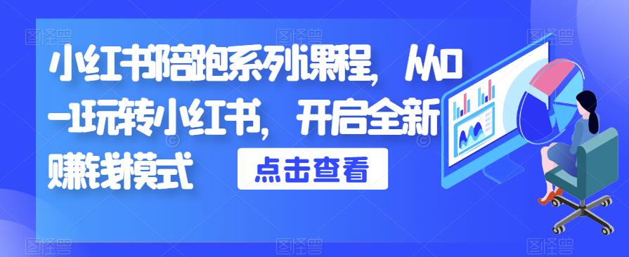 小红书陪跑系列课程，从0-1玩转小红书，开启全新赚钱模式-副业心选