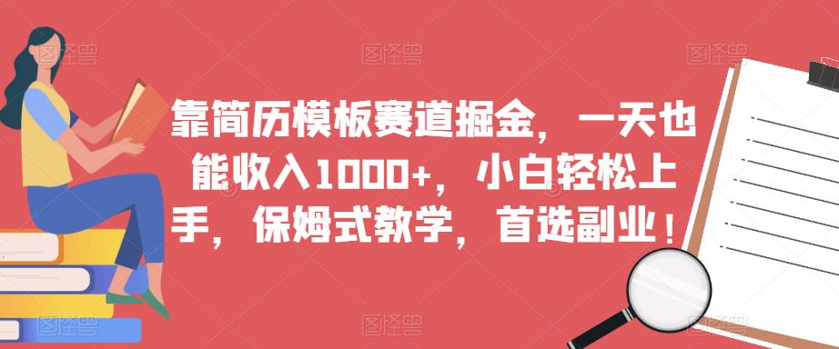 靠简历模板赛道掘金，一天也能收入1000+，小白轻松上手，保姆式教学，首选副业！ - 副业心选-副业心选