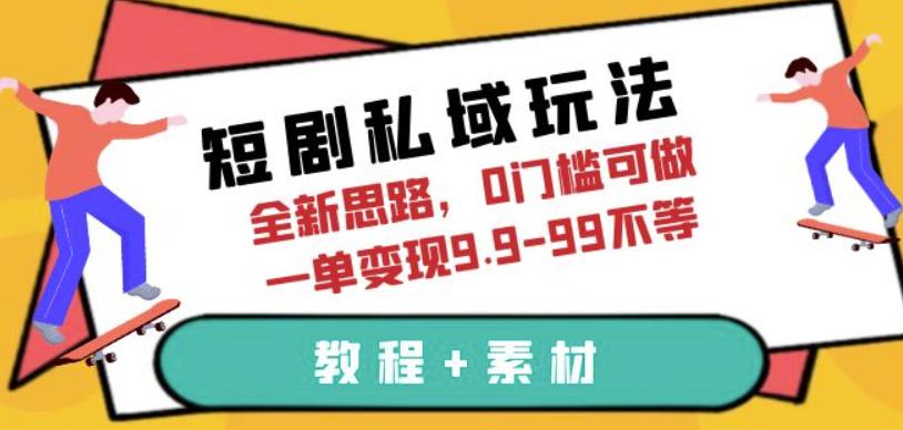 短剧私域玩法，全新思路，0门槛可做，一单变现9.9-99不等（教程+素材）【揭秘】-副业心选