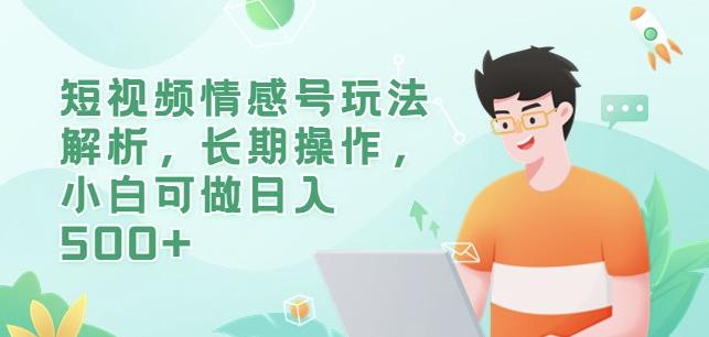 短视频情感号玩法解析，长期操作，小白可做日入500+【揭秘】 - 副业心选-副业心选