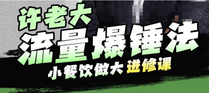 许老大流量爆锤法，小餐饮做大进修课，一年1000家店亲身案例大公开 - 副业心选-副业心选