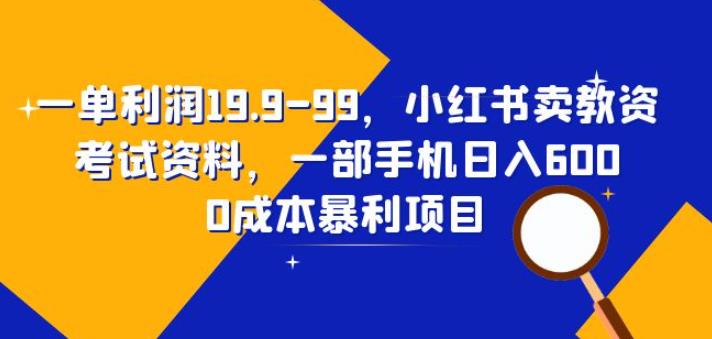 一单利润19.9-99，小红书卖教资考试资料，一部手机日入600（揭秘）-副业心选
