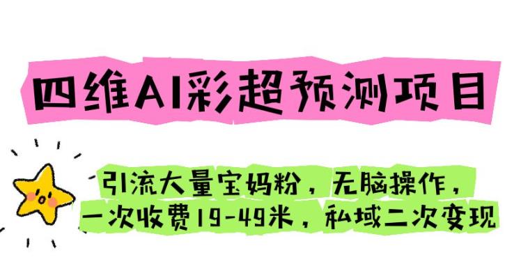 四维AI彩超预测项目引流大量宝妈粉无脑操作一次收费19-49私域二次变现【仅揭秘】-副业心选