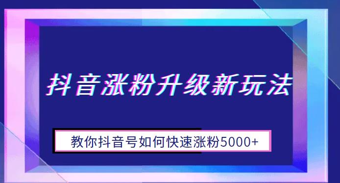 抖音涨粉升级新玩法，教你抖音号如何快速涨粉5000+【揭秘】 - 副业心选-副业心选