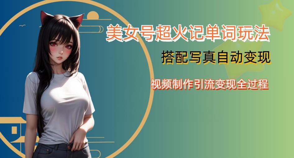 YY短视频系列美女号写真暴力变现第四期，美女号超火记单词玩法，视频制作引流变现全过程【揭秘】 - 副业心选-副业心选