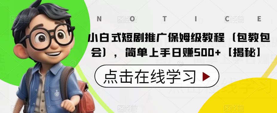 小白式短剧推广保姆级教程（包教包会），简单上手日赚500+【揭秘】 - 副业心选-副业心选