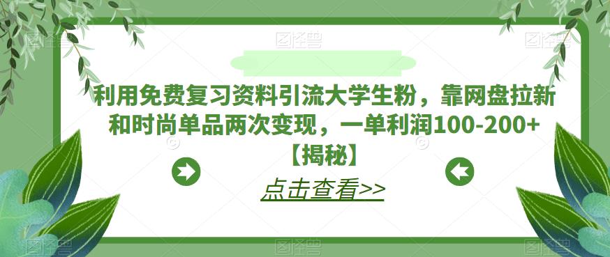 利用免费复习资料引流大学生粉，靠网盘拉新和时尚单品两次变现，一单利润100-200+【揭秘】 - 副业心选-副业心选