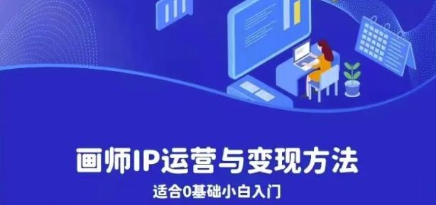 画师IP运营与变现方法，0基础小白进阶自由插画师系统课 - 副业心选-副业心选