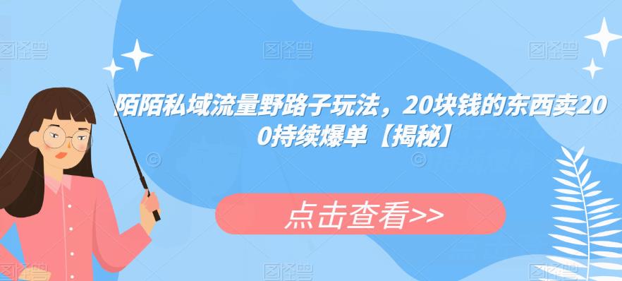 陌陌私域流量野路子玩法，20块钱的东西卖200持续爆单【揭秘】 - 副业心选-副业心选