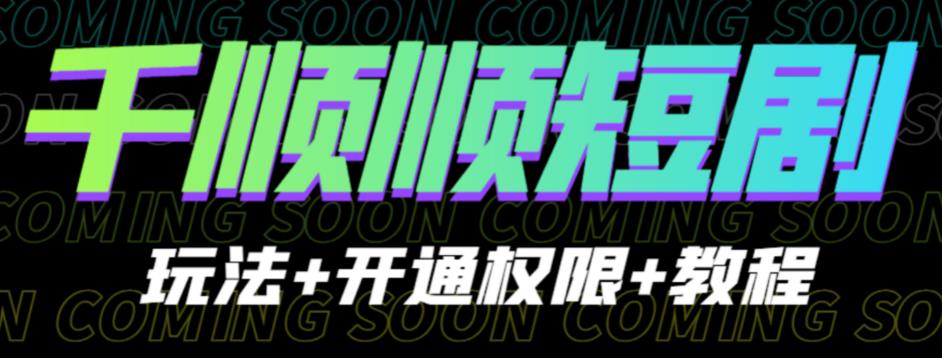 收费800多的千顺顺短剧玩法+开通权限+教程。玩法简单，操作简单【揭秘】 - 副业心选-副业心选